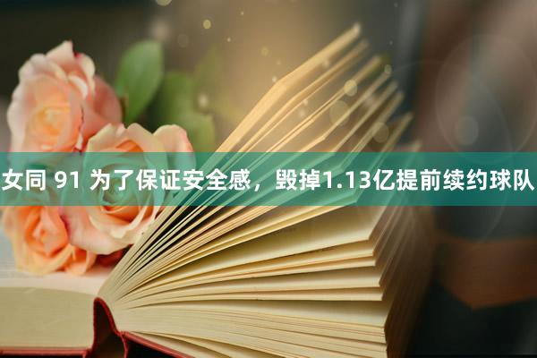 女同 91 为了保证安全感，毁掉1.13亿提前续约球队