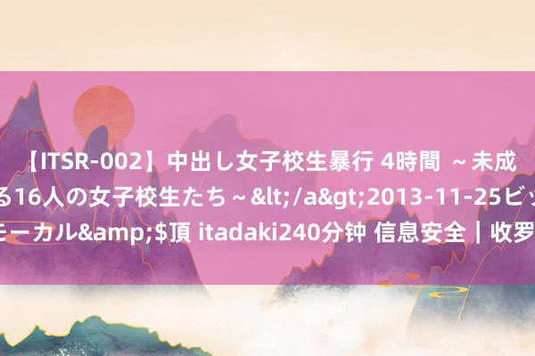 【ITSR-002】中出し女子校生暴行 4時間 ～未成熟なカラダを弄ばれる16人の女子校生たち～</a>2013-11-25ビッグモーカル&$頂 itadaki240分钟 信息安全｜收罗准入鸿沟系统旨趣（NAC）