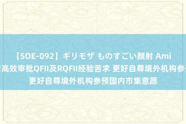 【SOE-092】ギリモザ ものすごい顔射 Ami 十部门：将照章高效审批QFII及RQFII经验苦求 更好自尊境外机构参预国内市集意愿