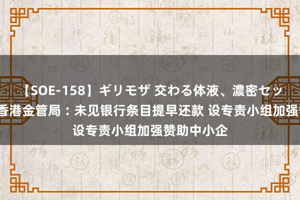 【SOE-158】ギリモザ 交わる体液、濃密セックス Ami 香港金管局︰未见银行条目提早还款 设专责小组加强赞助中小企