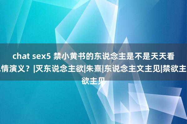 chat sex5 禁小黄书的东说念主是不是天天看色情演义？|灭东说念主欲|朱熹|东说念主文主见|禁欲主见