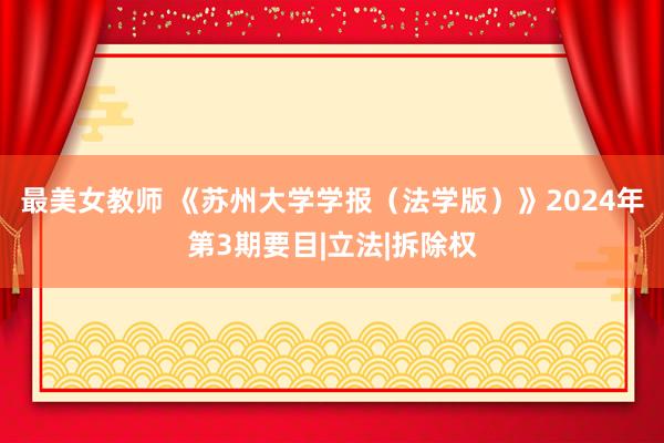 最美女教师 《苏州大学学报（法学版）》2024年第3期要目|立法|拆除权