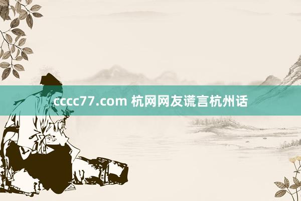 cccc77.com 杭网网友谎言杭州话