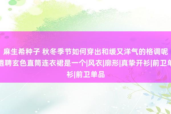 麻生希种子 秋冬季节如何穿出和缓又洋气的格调呢？遴聘玄色直筒连衣裙是一个|风衣|廓形|真挚开衫|前卫单品